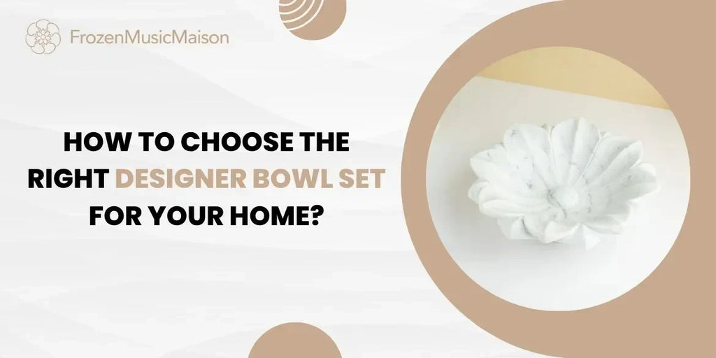 How to Choose the Right Designer Bowl Set for Your Home?